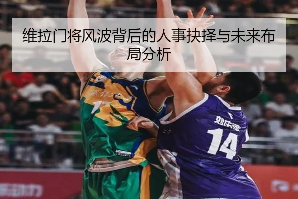 维拉门将风波背后的人事抉择与未来布局分析